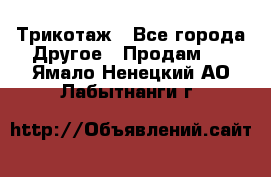 Трикотаж - Все города Другое » Продам   . Ямало-Ненецкий АО,Лабытнанги г.